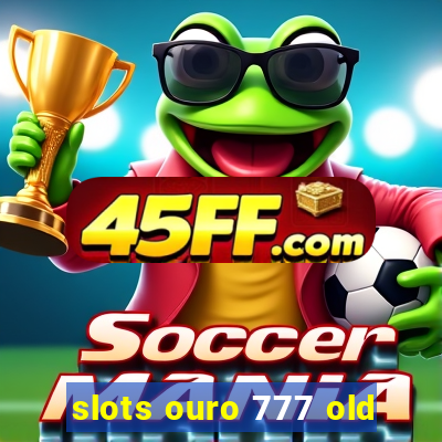 slots ouro 777 old